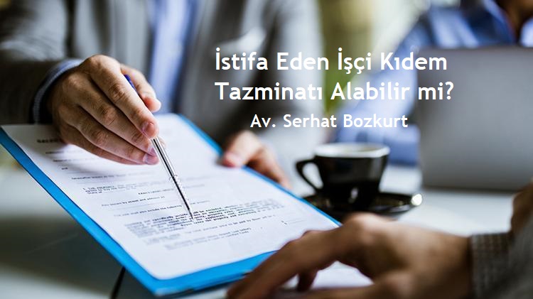 İstifa Eden İşçi Kıdem Tazminatı Alabilir mi?